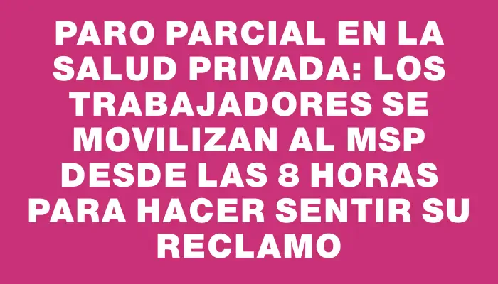 Paro parcial en la salud privada: los trabajadores se movilizan al Msp desde las 8 horas para hacer sentir su reclamo