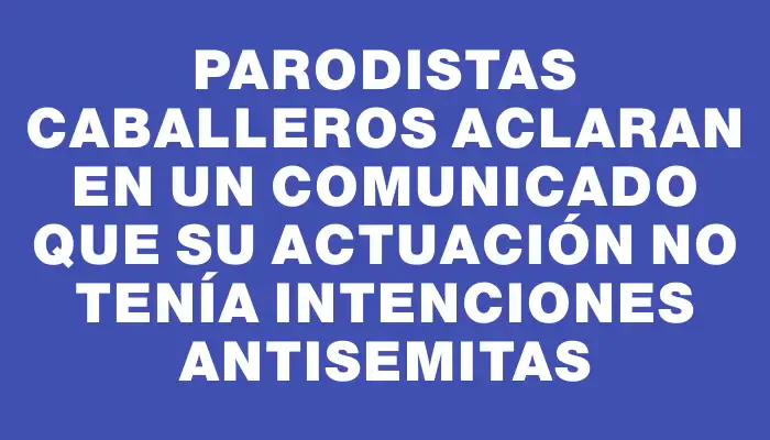 Parodistas Caballeros aclaran en un comunicado que su actuación no tenía intenciones antisemitas