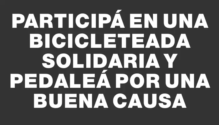 Participá en una bicicleteada solidaria y pedaleá por una buena causa