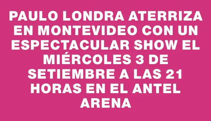 Paulo Londra aterriza en Montevideo con un espectacular show el miércoles 3 de setiembre a las 21 horas en el Antel Arena
