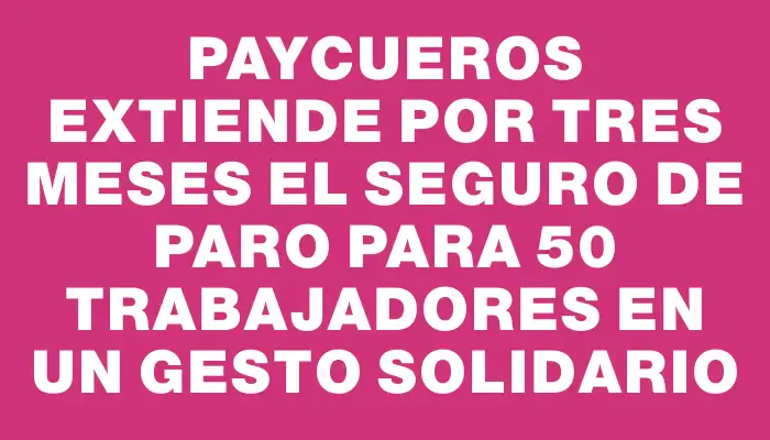 Paycueros extiende por tres meses el seguro de paro para 50 trabajadores en un gesto solidario