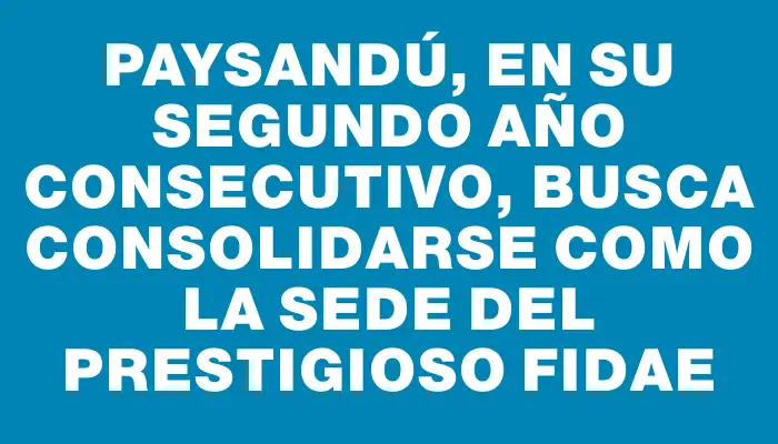 Paysandú, en su segundo año consecutivo, busca consolidarse como la sede del prestigioso Fidae