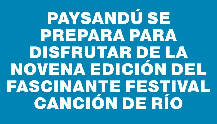 Paysandú se prepara para disfrutar de la novena edición del fascinante festival Canción de Río