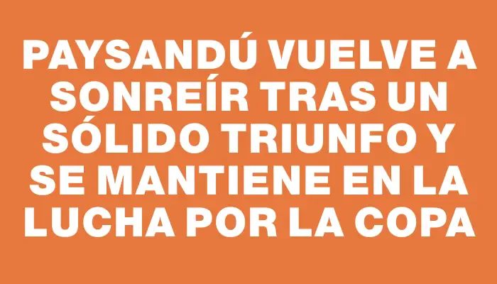 Paysandú vuelve a sonreír tras un sólido triunfo y se mantiene en la lucha por la copa