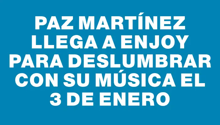 Paz Martínez llega a Enjoy para deslumbrar con su música el 3 de enero