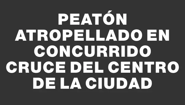 Peatón atropellado en concurrido cruce del centro de la ciudad