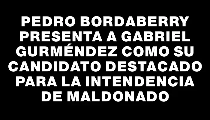 Pedro Bordaberry presenta a Gabriel Gurméndez como su candidato destacado para la Intendencia de Maldonado