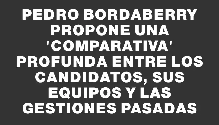 Pedro Bordaberry propone una "comparativa" profunda entre los candidatos, sus equipos y las gestiones pasadas