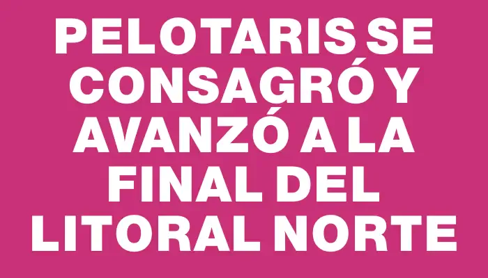 Pelotaris se consagró y avanzó a la final del Litoral Norte