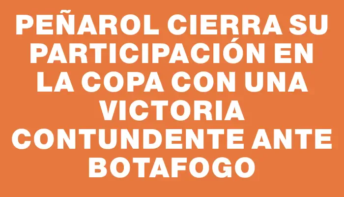 Peñarol cierra su participación en la copa con una victoria contundente ante Botafogo