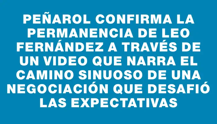 Peñarol confirma la permanencia de Leo Fernández a través de un video que narra el camino sinuoso de una negociación que desafió las expectativas