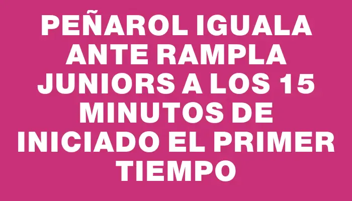 Peñarol iguala ante Rampla Juniors a los 15 minutos de iniciado el primer tiempo