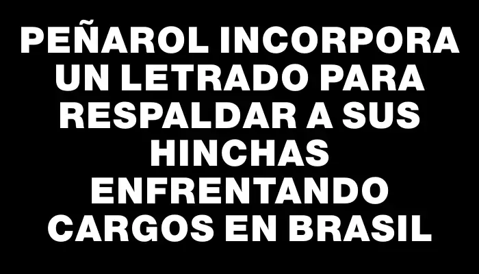 Peñarol incorpora un letrado para respaldar a sus hinchas enfrentando cargos en Brasil