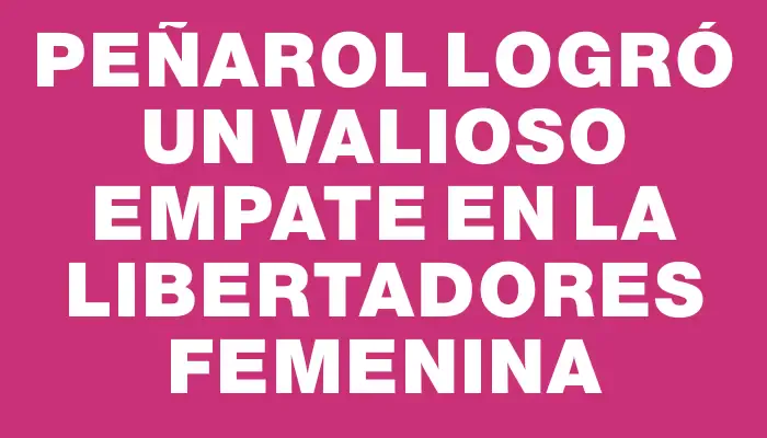 Peñarol logró un valioso empate en la Libertadores Femenina