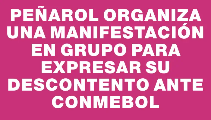 Peñarol organiza una manifestación en grupo para expresar su descontento ante Conmebol