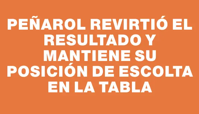 Peñarol revirtió el resultado y mantiene su posición de escolta en la tabla