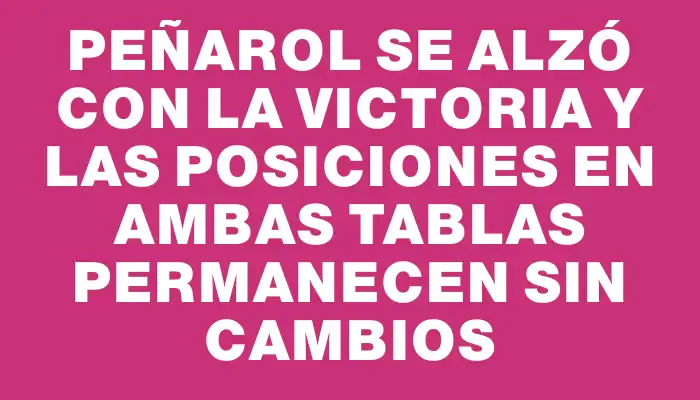 Peñarol se alzó con la victoria y las posiciones en ambas tablas permanecen sin cambios