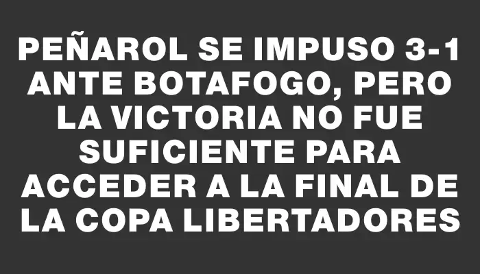 Peñarol se impuso 3-1 ante Botafogo, pero la victoria no fue suficiente para acceder a la final de la Copa Libertadores