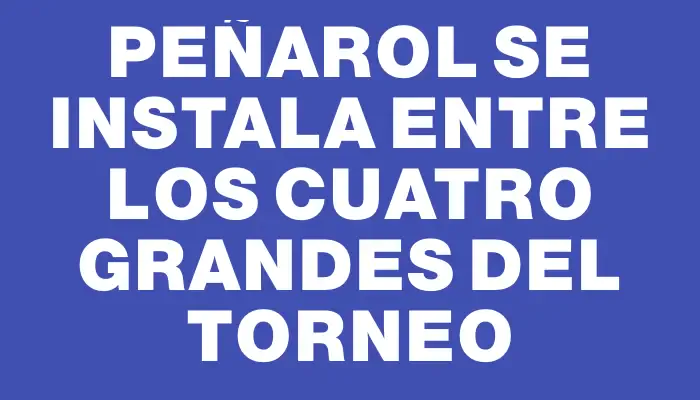 Peñarol se instala entre los cuatro grandes del torneo