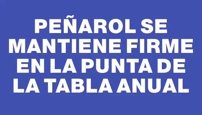 Peñarol se mantiene firme en la punta de la tabla Anual