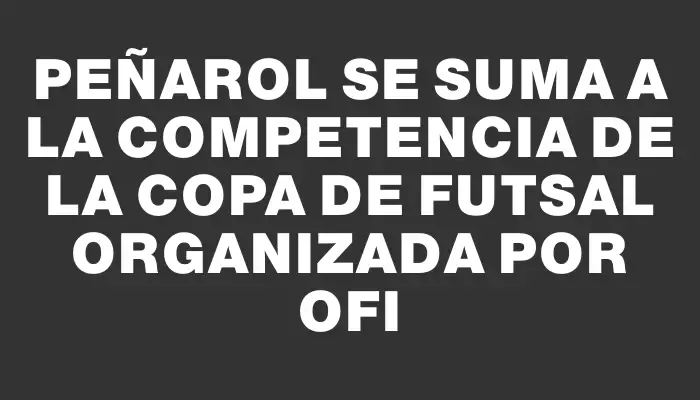 Peñarol se suma a la competencia de la Copa de Futsal organizada por Ofi