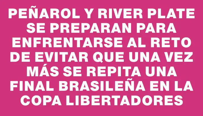 Peñarol y River Plate se preparan para enfrentarse al reto de evitar que una vez más se repita una final brasileña en la Copa Libertadores