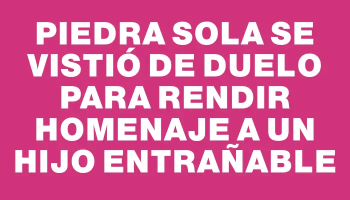 Piedra Sola se vistió de duelo para rendir homenaje a un hijo entrañable