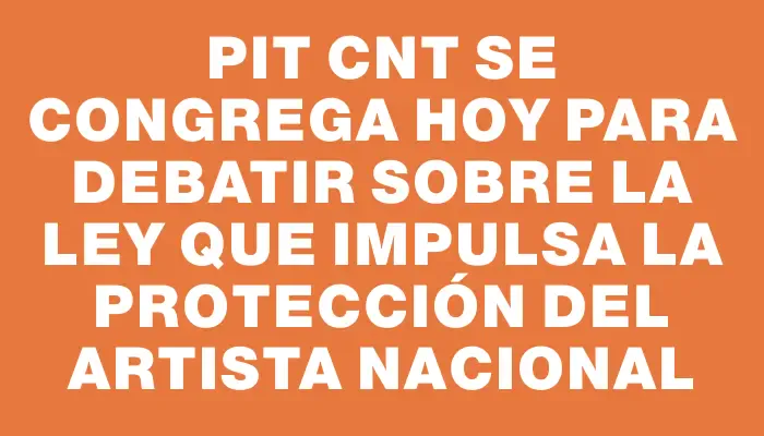 Pit Cnt se congrega hoy para debatir sobre la ley que impulsa la protección del artista nacional