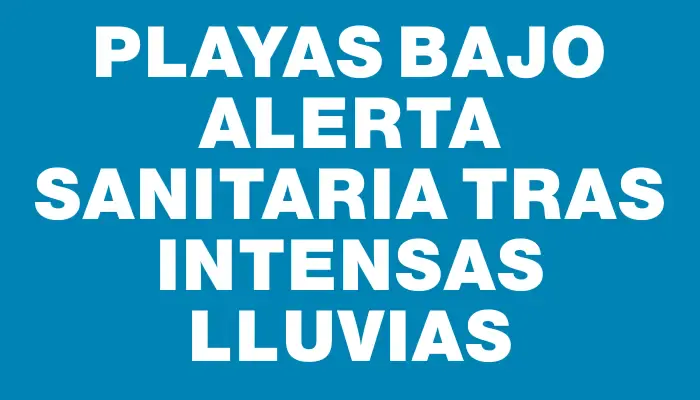 Playas bajo alerta sanitaria tras intensas lluvias