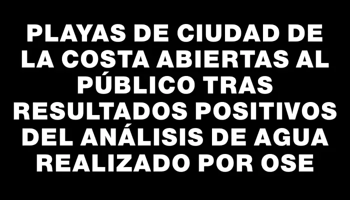 Playas de Ciudad de la Costa abiertas al público tras resultados positivos del análisis de agua realizado por Ose