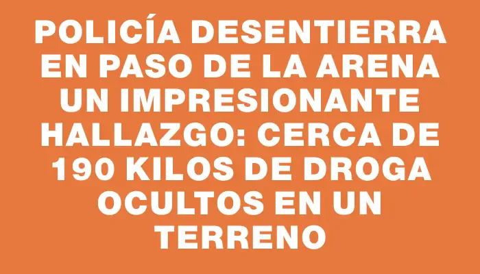 Policía desentierra en Paso de la Arena un impresionante hallazgo: cerca de 190 kilos de droga ocultos en un terreno