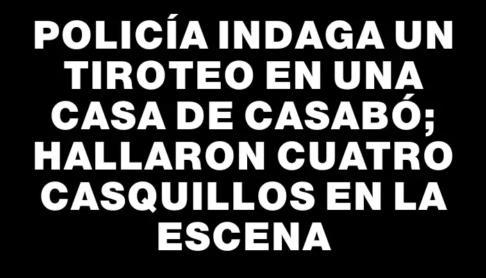 Policía indaga un tiroteo en una casa de Casabó; hallaron cuatro casquillos en la escena