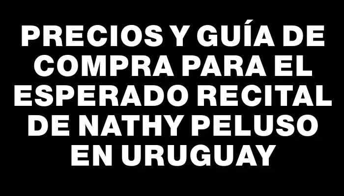 Precios y guía de compra para el esperado recital de Nathy Peluso en Uruguay