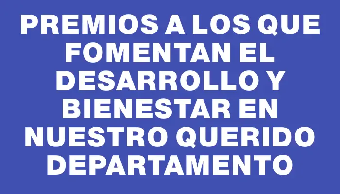 Premios a los que fomentan el desarrollo y bienestar en nuestro querido departamento