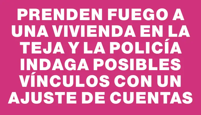 Prenden fuego a una vivienda en La Teja y la Policía indaga posibles vínculos con un ajuste de cuentas