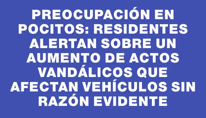 Preocupación en Pocitos: Residentes alertan sobre un aumento de actos vandálicos que afectan vehículos sin razón evidente