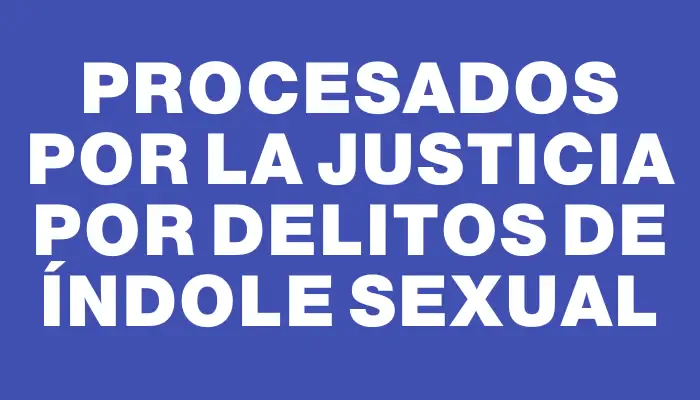 Procesados por la Justicia por delitos de índole sexual