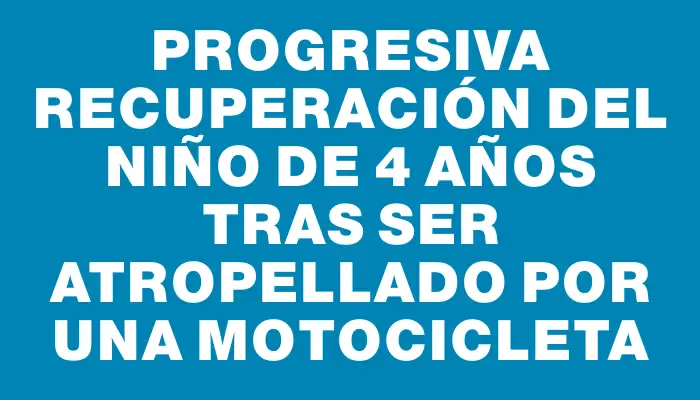 Progresiva recuperación del niño de 4 años tras ser atropellado por una motocicleta