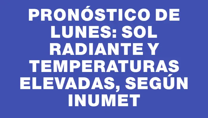 Pronóstico de lunes: sol radiante y temperaturas elevadas, según Inumet