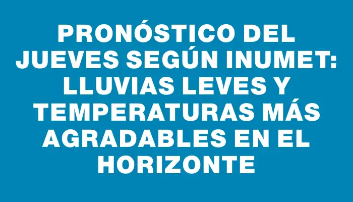 Pronóstico del jueves según Inumet: lluvias leves y temperaturas más agradables en el horizonte