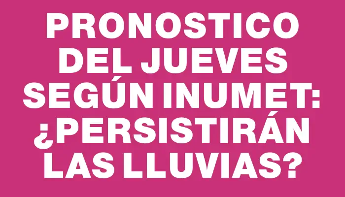 Pronostico del Jueves según Inumet: ¿Persistirán las lluvias?