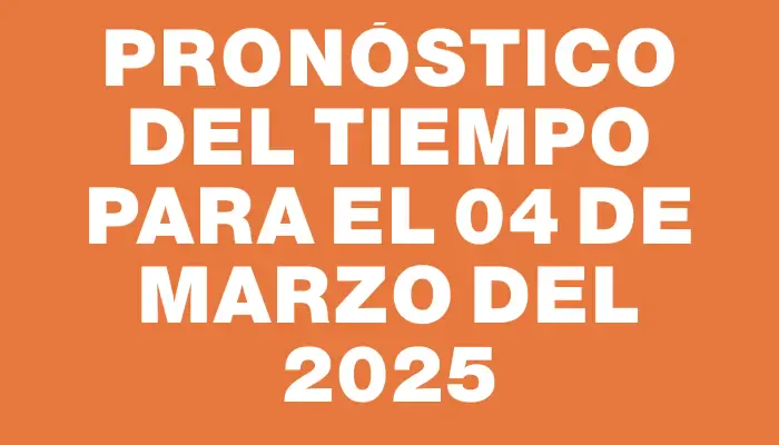 Pronóstico del tiempo para el 04 de marzo del 2025