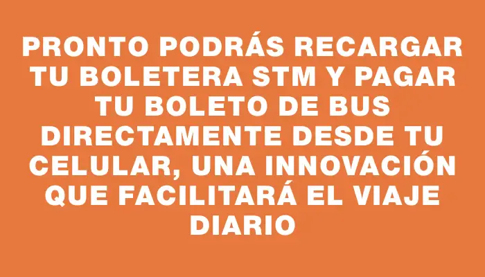 Pronto podrás recargar tu boletera Stm y pagar tu boleto de bus directamente desde tu celular, una innovación que facilitará el viaje diario