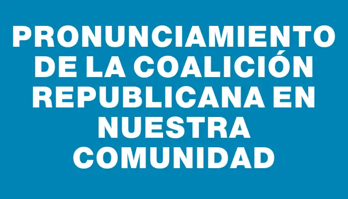 Pronunciamiento de la coalición republicana en nuestra comunidad