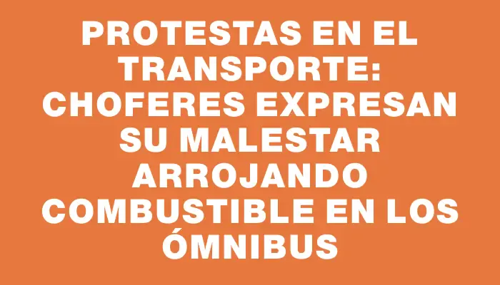 Protestas en el transporte: Choferes expresan su malestar arrojando combustible en los ómnibus