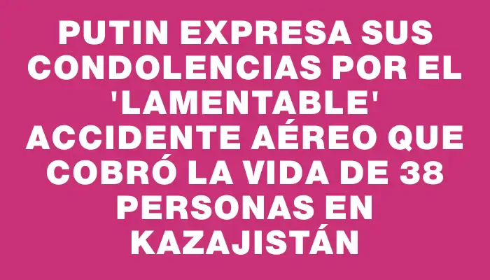 Putin expresa sus condolencias por el "lamentable" accidente aéreo que cobró la vida de 38 personas en Kazajistán