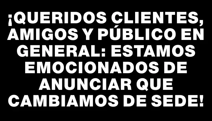 ¡Queridos clientes, amigos y público en general: estamos emocionados de anunciar que cambiamos de sede!