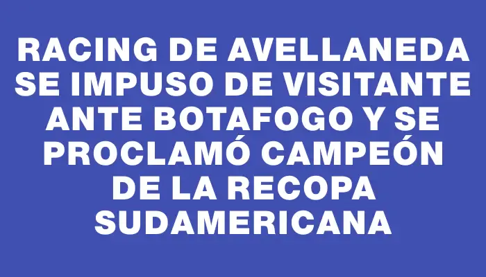 Racing de Avellaneda se impuso de visitante ante Botafogo y se proclamó campeón de la Recopa Sudamericana