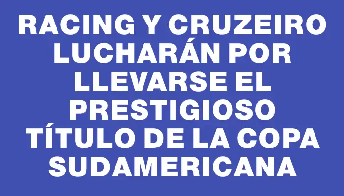 Racing y Cruzeiro lucharán por llevarse el prestigioso título de la Copa Sudamericana