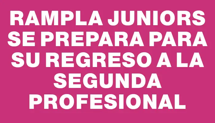 Rampla Juniors se prepara para su regreso a la Segunda Profesional